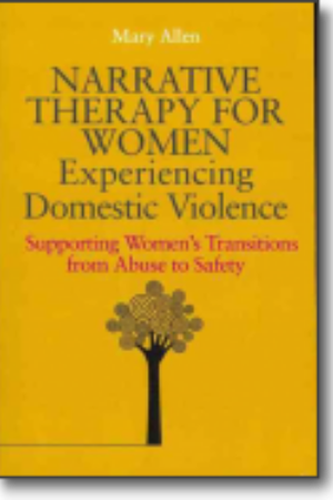 Narrative therapy for women experiencing domestic violence: supporting women’s transitions from abuse to safety / Mary Allen, 2012