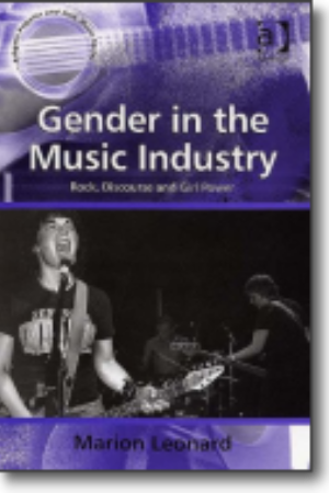 Gender in the music industry: rock, discourse and girl​ power / Marion Leonard, 2007