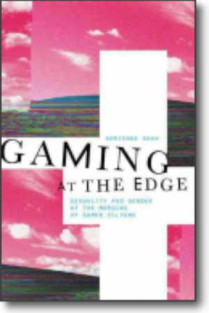 Gaming at the edge: sexuality and gander at the margins of gamer culture​ / Adrienne Shaw, 2014