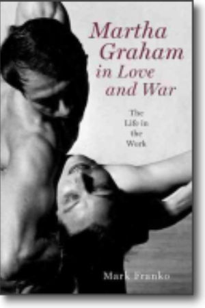 Martha Graham in love and war: the life in the work / Mark Franko, 2012