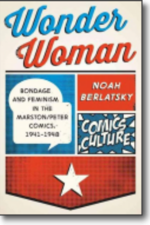 Wonder woman: bondage and feminism in the Marston/Peter Comics, 1941-1948​ /Noah Berlatsky, 2015