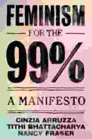 Feminism for the 99%: A Manifesto​ / Cinzia Arruzza, Tithi Bhattacharya & Nancy Fraser, 2019 