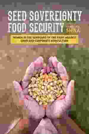 Seed sovereignty, food security: women in the vanguard of the fight against GMOs and corporate agriculture​​ / Vandana Shiva (Ed.), 2016