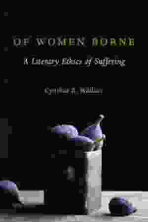 Of women borne: a literary ethics of suffering / Cynthia R. Wallace, 