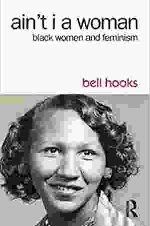 Ain't I A Woman: black women and feminism / bell hooks, 1981