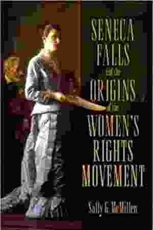 Seneca Falls and the origins of the women’s rights movement / Sally G. McMillan, 2008