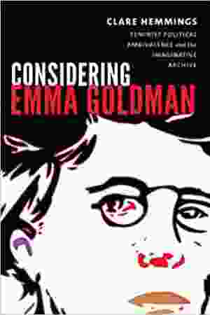 Considering Emma Goldman: feminist political ambivalence & the imaginative archive / Clare Hemmings, 2018 