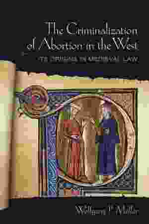 The criminalization of abortion in the West: its origins in medieval law / Wolfgang Müller, 2012