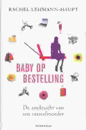Baby op bestelling: de zoektocht van een uitstelmoeder / Rachel Lehmann-Haupt, 2009