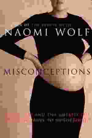 Misconception: truth, lies, and the unexpected on the journey to motherhood / Naomi Wolf, 2001