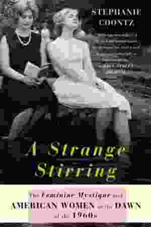 A strange stirring: The Feminine Mystique and American women at the Dawn of the 1960s / Stephanie Coontz, 2011