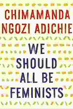 We Should All Be Feminists / Chimamanda Ngozi Adichie, 2014 