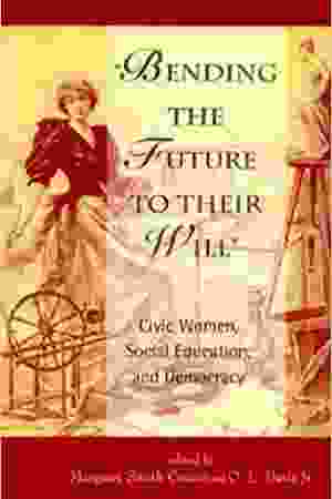 Bending the future to their will: civic women, social education, and democracy / Margaret Smith Crocco, 1999