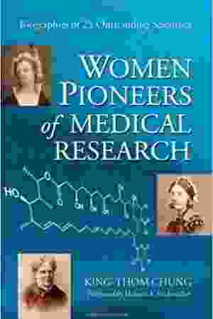 Women Pioneers of Medical Research. Biographies of 25 Outstanding Scientists / King-Thom Chung, 2010