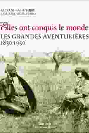 Elles ont conquis le monde: les grandes aventurières 1850-1950 / alexandra Lapierre & Christel Mouchard, 2007