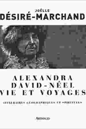 Alexandra David-Néel: vie et voyages: intinéraires géographiques et spirituels / Joëlle Désiré-Marchand, 2010