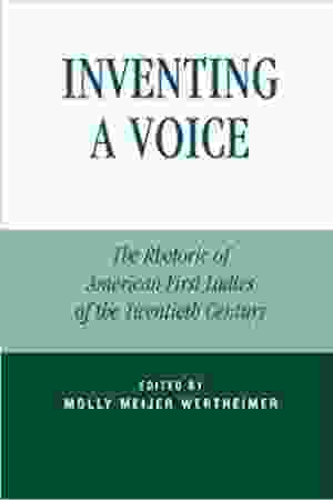 Inventing a voice: the rhetoric of American first ladies of the twentieth century / Molly Meijer Wertheimer, 2004