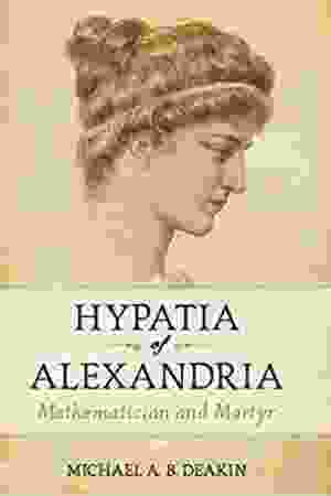 Hypatia of Alexandria: mathematician and martyr / Michael A.B. Deakin, 2007