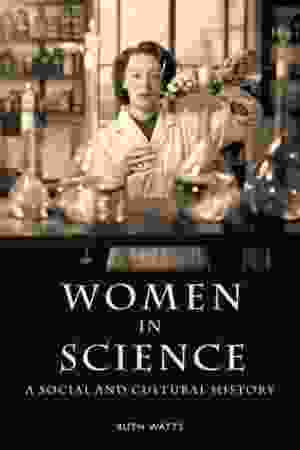 Women in science: a social and cultural history / Ruth Watts, 2007 