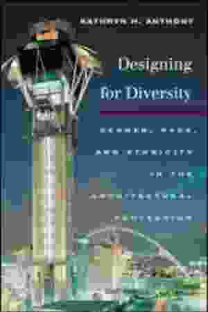 Designing for diversity: gender, race, and ethnicity in the architectural profession / Kathryn H. Anthony, 2001