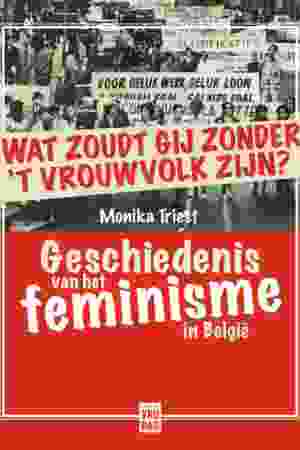 Wat zoudt gij zonder 't vrouwvolk zijn? Een geschiedenis van het feminisme in België / Monika Triest, 2018 - RoSa ex.nr.: FII m/791