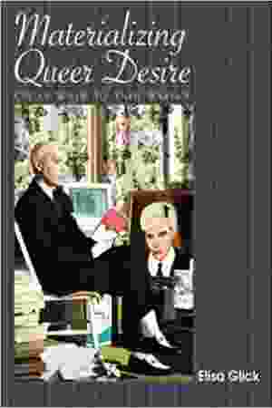 Materializing queer desire: Oscar Wilde to Andy Warhol / Elisa Glick, 2009 - RoSa ex.nr.: A d/106