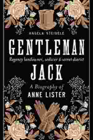 Gentleman Jack: the biography of Anne Lister: regency landowner, seducer & secret diarist / Angela Steidele, 2019